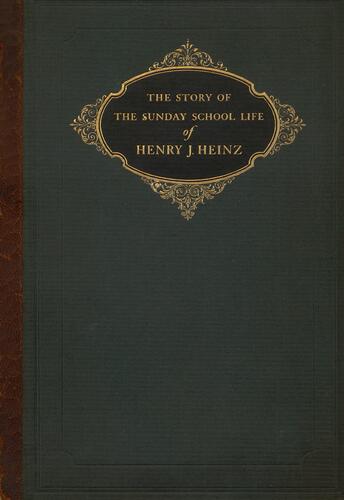 story of the Sunday School life of Henry J. Heinz covering sixty-four years from 1854 to 1919